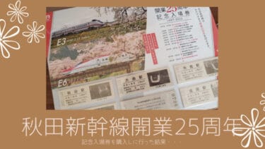 秋田新幹線開業25周年 記念入場券を購入しに行った結果・・・